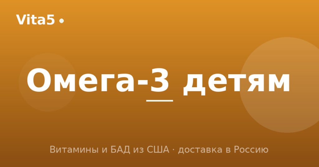 Как купить омега-3 для детей в 2026 году: ДГК, формы и выбор